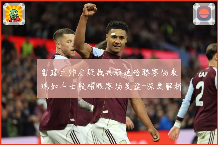 雷霆主帅质疑裁判驱逐哈滕赛场表现如斗士般耀眼赛场复盘-深度解析