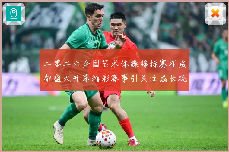 二零二六全国艺术体操锦标赛在成都盛大开幕精彩赛事引关注成长观察-深度解析
