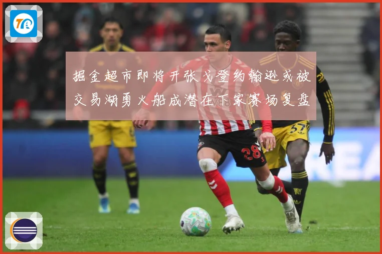 掘金超市即将开张戈登约翰逊或被交易湖勇火船成潜在下家赛场复盘-深度解析