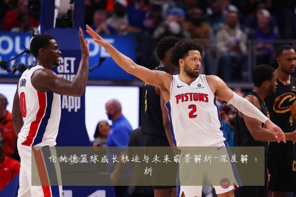 伦纳德篮球成长轨迹与未来前景解析-深度解析