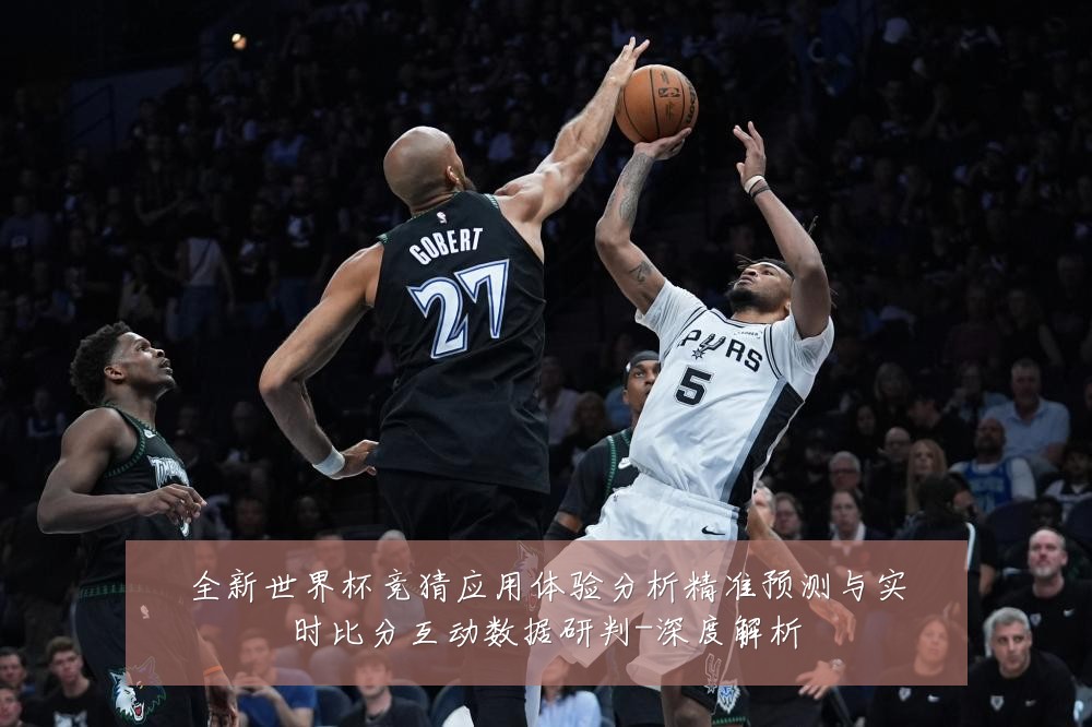 全新世界杯竞猜应用体验分析精准预测与实时比分互动数据研判-深度解析