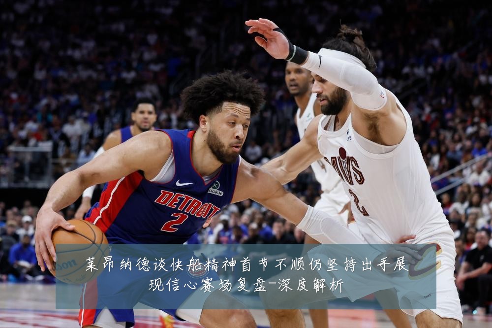 莱昂纳德谈快船精神首节不顺仍坚持出手展现信心赛场复盘-深度解析