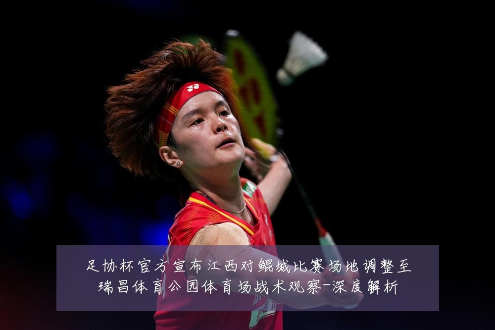 足协杯官方宣布江西对鲲城比赛场地调整至瑞昌体育公园体育场战术观察-深度解析