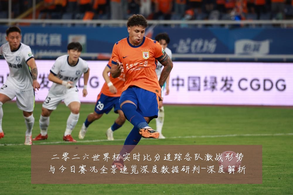二零二六世界杯实时比分追踪各队激战形势与今日赛况全景速览深度数据研判-深度解析
