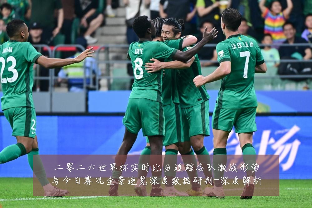 二零二六世界杯实时比分追踪各队激战形势与今日赛况全景速览深度数据研判-深度解析
