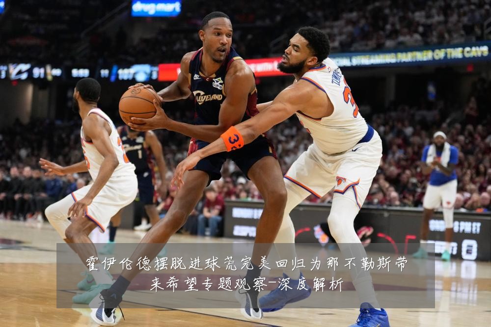 霍伊伦德摆脱进球荒完美回归为那不勒斯带来希望专题观察-深度解析